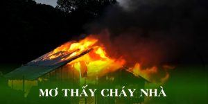 Mơ Thấy Cháy Nhà - Tìm Ra Con Số May Mắn Cho Người Chơi